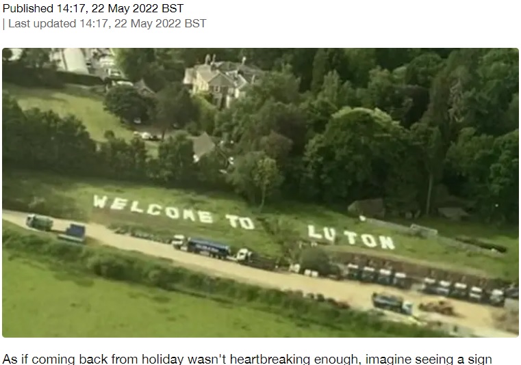 英ロンドン南部のガトウィック空港そばで2022年5月、地面に「ルートンへようこそ（Welcome to Luton）」と大きく書かれた文字。ユーチューバーのイタズラに飛行機の乗客は混乱したという（画像は『LADbible　2022年5月22日付「‘Welcome To Luton’ Stunt At Gatwick Airport Panics Gatwick Arrivals」』のスクリーンショット）